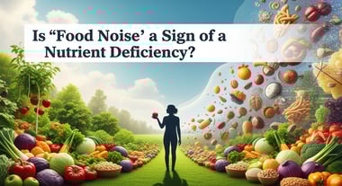 Is 'Food Noise' a Sign of a Nutrient Deficiency?